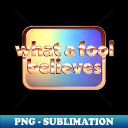 what a fool believes  retro faded style type design - artistic sublimation digital file - vibrant and eye-catching typography