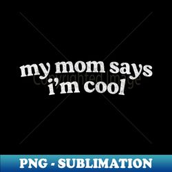 My Mom Says Im Cool - Instant Sublimation Digital Download - Spice Up Your Sublimation Projects