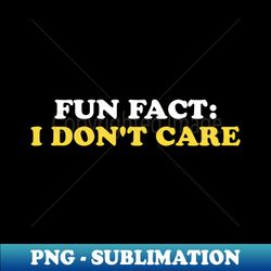 Fun Fact I Dont Care - Exclusive Sublimation Digital File - Perfect for Sublimation Art