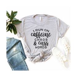 I Run on Caffeine, Chaos, and Cuss Words Shirts , Mom Shirts , Mom Life Shirt , Funny Mom Tees , Funny Graphic Tee