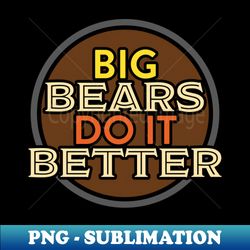 big bears do it better tee by bear  seal - instant png sublimation download - perfect for personalization