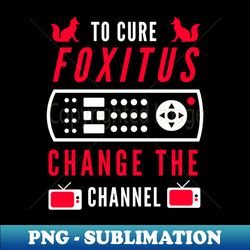 To Cure Foxitis - Change The Channel - Retro PNG Sublimation Digital Download - Revolutionize Your Designs