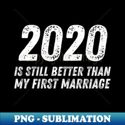 2020 is Still Better Than My First Marriage Funny Divorce - Decorative Sublimation PNG File - Capture Imagination with Every Detail
