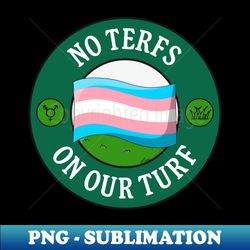 No TERFs On Our Turf - Protect Trans Rights - PNG Transparent Sublimation File - Add a Festive Touch to Every Day