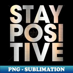 STAY POSITIVE - PNG Transparent Sublimation File - Unleash Your Creativity