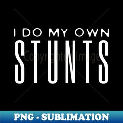 I Do My Own Stunts - Sublimation-Ready PNG File - Add a Festive Touch to Every Day