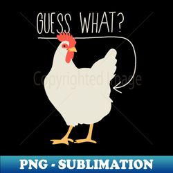 Guess what - Chicken butt - PNG Transparent Digital Download File for Sublimation - Bold & Eye-catching