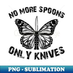 no more spoons only knives - Professional Sublimation Digital Download - Unleash Your Inner Rebellion