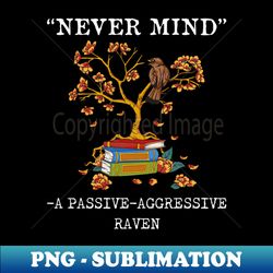 A Passive Aggressive Raven Never mind  Literature Allusion - Aesthetic Sublimation Digital File - Perfect for Creative Projects