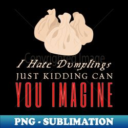 I Hate Dumplings Just Kidding Can You Imagine - Stylish Sublimation Digital Download - Capture Imagination with Every Detail
