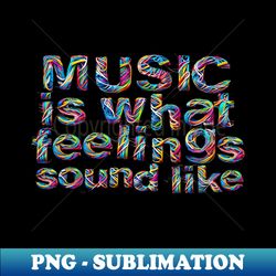 music is what feelings sound like - unique sublimation png download - unleash your creativity