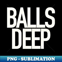 balls deep - stylish sublimation digital download - bring your designs to life