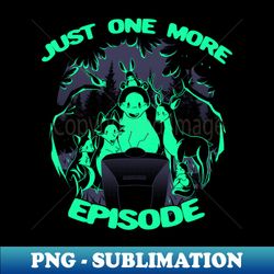 Just One More Episode by Tobe Fonseca - Modern Sublimation PNG File - Perfect for Sublimation Mastery