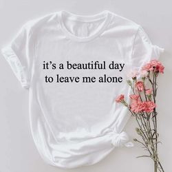 Its A Beautiful Day To Leave Me Alone Shirt PNG, Gifts For Friend, Introvert TShirt PNG, Sarcastic Graphic Crew,Funny Sa