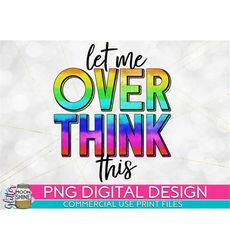 Let Me Over Think This Rainbow PNG Print File for Sublimation Or Print, Funny Designs, Sarcastic Quotes, Mom Life, Intro
