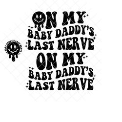 On my baby daddy's LAST nerve Smile png/svg l front and back, Somebody's Loud, loud mouth daddy, baby daddy's