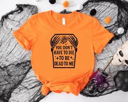 Dead Skeleton Shirt PNG, Funny Halloween Gift, You Dont Have To Die To Be Dead To Me TShirt PNG, Black Halloween Tee, Sk