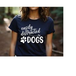 Easily Distracted By Dogs Shirt, Funny Dog Shirt, Dog Lover Shirt, Dog Lover Gift, Animal Lover T-shirt, Dog Owners Gift