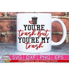 You're My Trash svg eps png dxf cutting files for silhouette cameo cricut, Funny Valentine's Day, Sublimation Design, Fu