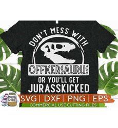 Don't Mess With Officersaurus Jurasskicked svg eps dxf png Files for Cutting Machines Cameo Cricut, Sublimation Designs,