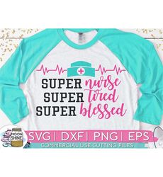 Super Nurse Super Tired Super Blessed svg eps dxf png Files for Cutting Machines Cameo Cricut, CNA, RN, Nursing School,