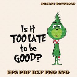Is It Too Late To Be Good Funny Grinchmas SVG Cricut File
