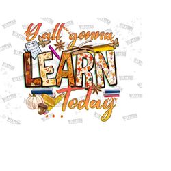 Y'all Gonna Learn Today Png Sublimation Design Download,Fall School Png,School Life Png,School Vibes Png,Best Teacher,Fa