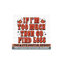 If I'm Too Much Go Find Less | Funny T Shirt Design | Sarcastic | Feminist Design | SVG PNG Print on Demand Commercial Use License Included