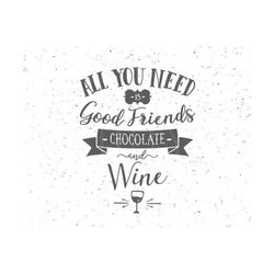 All you need svg Good friend svg Chocolate and Wine SVG Good friend svg file Chocolate svg Wine SVG Wine Glass SVG Silhouette Cricut cut svg