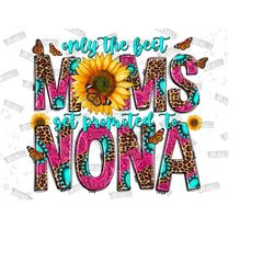 Only The Best Moms Get Promoted To Nona PNG, New Grandma PNG, Mother's Day, Digital Download, Pregnancy Png, Sublimation