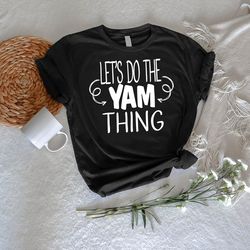 Lets Do The Yam Thing Shirt PNG, Thanksgiving Gifts, Thanksgiving Dinner Party Tee, Turkey Day T-Shirt PNG,Thankful Shir