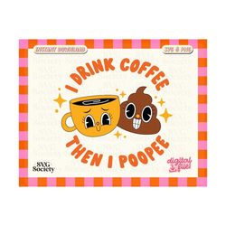 I Drink Coffee Then I Poopee, SVG PNG File, Funny Coffee Quote and Cute Design for T-shirt, Sticker, Mug, Tote Bag, Commercial Use