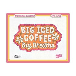 Big Iced Coffee Big Dreams SVG and PNG File, Cute Trendy Coffee Lover Design for Shirts, Stickers, Cups, Motel Keychains, Tote Bags & More
