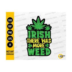 Irish There Was More Weed SVG | Funny St Patrick's Day Shirt Sticker Graphics | Cutting File Printable Clipart Vector Digital Dxf Png Eps Ai