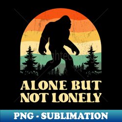 Alone But Not Lonely - Big Foot - Signature Sublimation PNG File - Bring Your Designs to Life