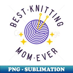 best knitting mom ever - instant png sublimation download - enhance your apparel with stunning detail