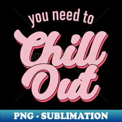 You Need To Chill Out - Professional Sublimation Digital Download - Unleash Your Inner Rebellion