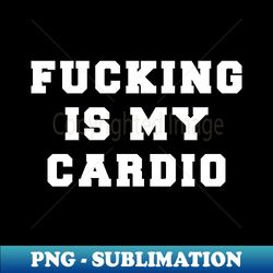 FUCKING IS MY CARDIO - Signature Sublimation PNG File - Spice Up Your Sublimation Projects