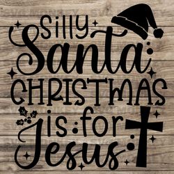 Silly Santa Christmas is for Jesus svg, Funny Christmas svg, Christmas Svg, Christian svg, Religious SVG EPS DXF PNG