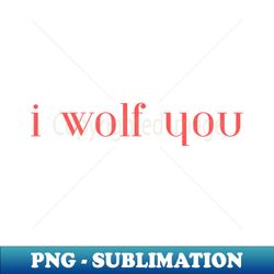 I Wolf You - Decorative Sublimation PNG File - Defying the Norms
