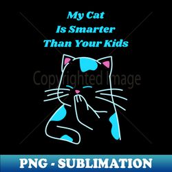 My Cat is Smarter Than Your Kids - High-Quality PNG Sublimation Download - Boost Your Success with this Inspirational PNG Download