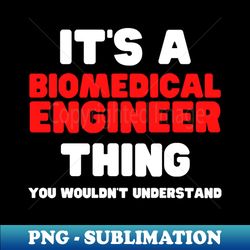 Its A Biomedical Engineer Thing You Wouldnt Understand - Decorative Sublimation PNG File - Enhance Your Apparel with Stunning Detail