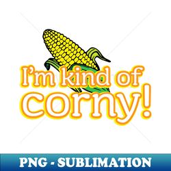 Im kind of corny - Instant PNG Sublimation Download - Instantly Transform Your Sublimation Projects