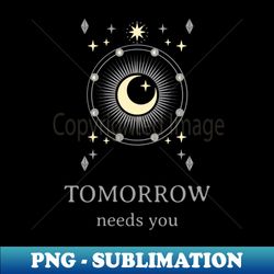 Tomorrow needs you - Elegant Sublimation PNG Download - Perfect for Creative Projects
