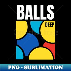 balls deep - artistic sublimation digital file - perfect for sublimation art