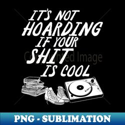 Its Not Hoarding If Your Shit Is Cool - Premium PNG Sublimation File - Fashionable and Fearless