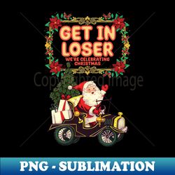 Get In Loser Were Celebrating Christmas Mean Girls Christmas Greeting Card - Elegant Sublimation PNG Download - Unleash Your Creativity