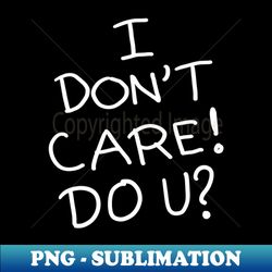 I Dont Care Do You - Instant PNG Sublimation Download - Stunning Sublimation Graphics