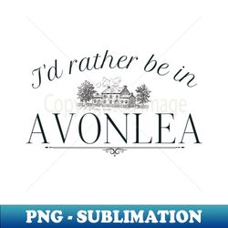 Id Rather Be In Avonlea Anne of Green Gables - Creative Sublimation PNG Download - Fashionable and Fearless