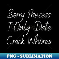 Sorry Princess I Only Date Crack - PNG Transparent Sublimation Design - Boost Your Success with this Inspirational PNG Download